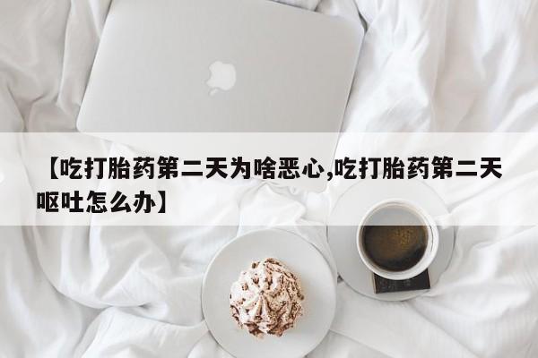 米非司酮片多少钱一盒【吃打胎药第二天为啥恶心,吃打胎药第二天呕吐怎么办】
