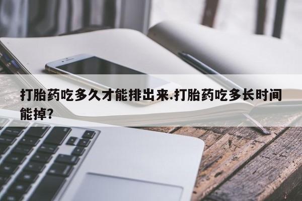 米非司酮片多少钱一盒打胎药吃多久才能排出来.打胎药吃多长时间能掉？