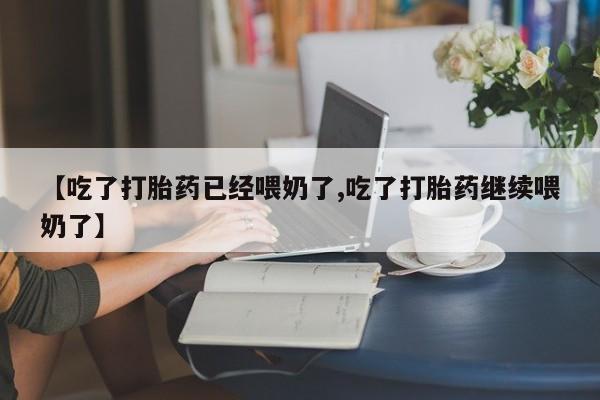 米非司酮片多少钱一盒【吃了打胎药已经喂奶了,吃了打胎药继续喂奶了】