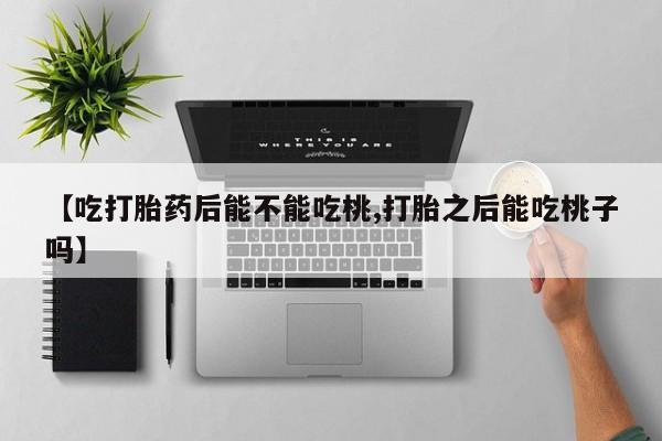 米非司酮片多少钱一盒【吃打胎药后能不能吃桃,打胎之后能吃桃子吗】