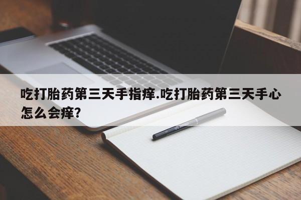 米非司酮片多少钱一盒吃打胎药第三天手指痒.吃打胎药第三天手心怎么会痒？