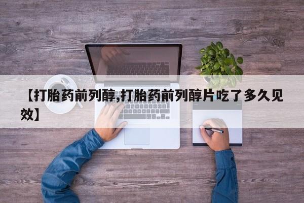 米非司酮片多少钱一盒【打胎药前列醇,打胎药前列醇片吃了多久见效】