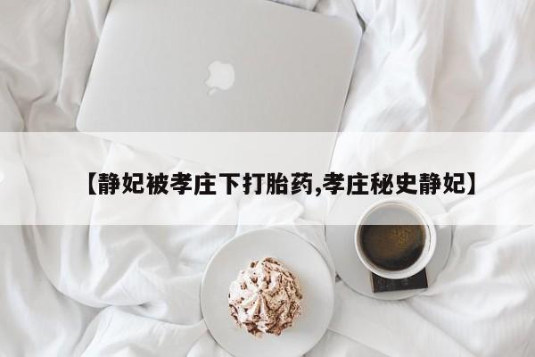 米非司酮片多少钱一盒【静妃被孝庄下打胎药,孝庄秘史静妃】