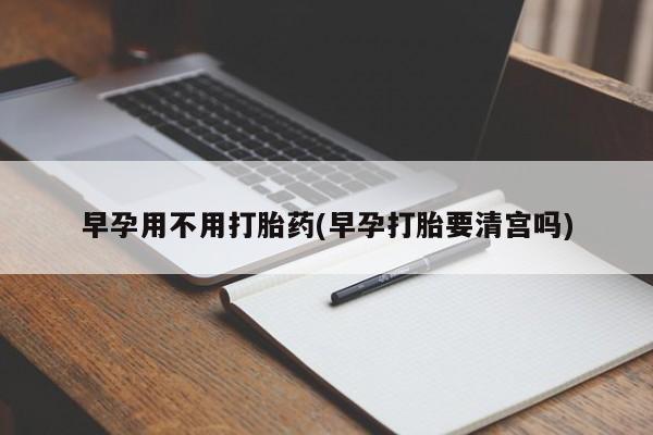 米非司酮片多少钱一盒早孕用不用打胎药(早孕打胎要清宫吗)