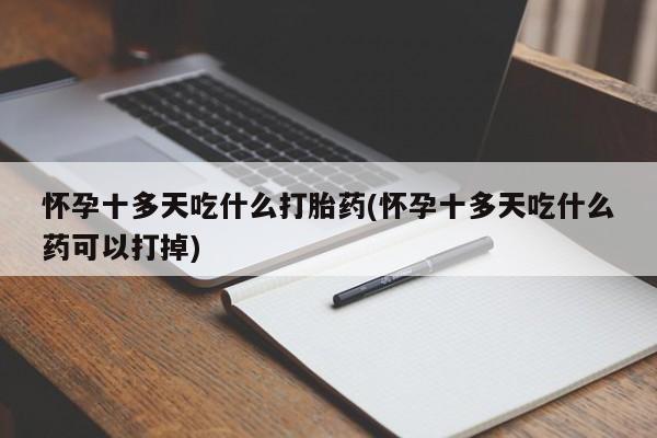 米非司酮片多少钱一盒怀孕十多天吃什么打胎药(怀孕十多天吃什么药可以打掉)