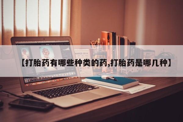 米非司酮片多少钱一盒【打胎药有哪些种类的药,打胎药是哪几种】