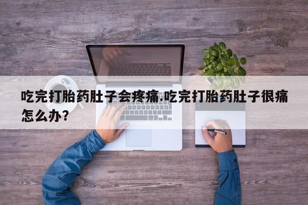 米非司酮片多少钱一盒吃完打胎药肚子会疼痛.吃完打胎药肚子很痛怎么办？
