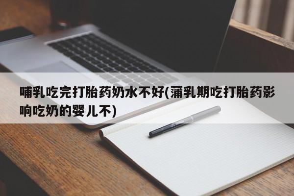 米非司酮片多少钱一盒哺乳吃完打胎药奶水不好(蒲乳期吃打胎药影响吃奶的婴儿不)