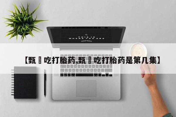 米非司酮片多少钱一盒【甄嬛吃打胎药,甄嬛吃打胎药是第几集】