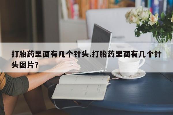 米非司酮片多少钱一盒打胎药里面有几个针头.打胎药里面有几个针头图片？