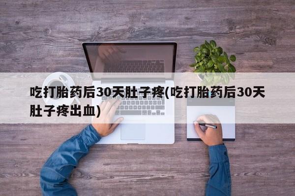 米非司酮片多少钱一盒吃打胎药后30天肚子疼(吃打胎药后30天肚子疼出血)