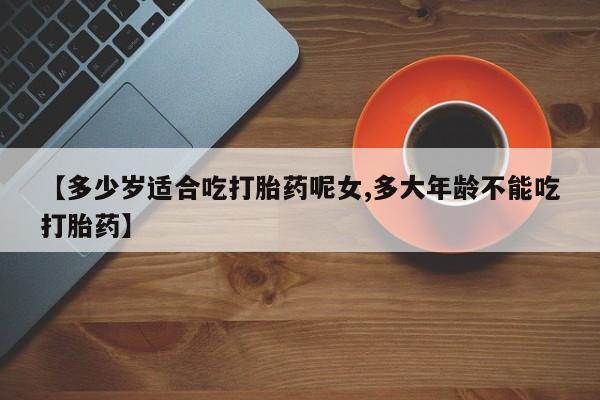 米非司酮片多少钱一盒【多少岁适合吃打胎药呢女,多大年龄不能吃打胎药】