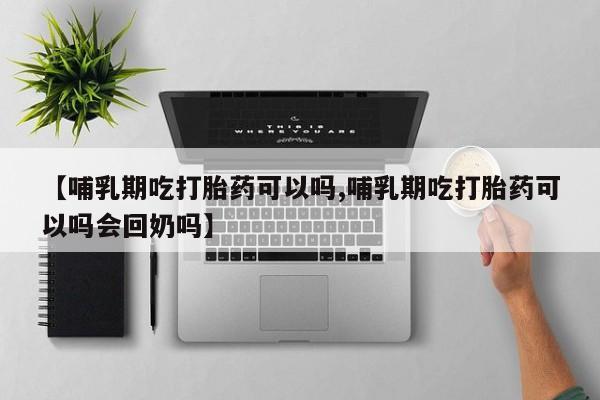 米非司酮片多少钱一盒【哺乳期吃打胎药可以吗,哺乳期吃打胎药可以吗会回奶吗】