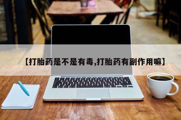 米非司酮片多少钱一盒【打胎药是不是有毒,打胎药有副作用嘛】