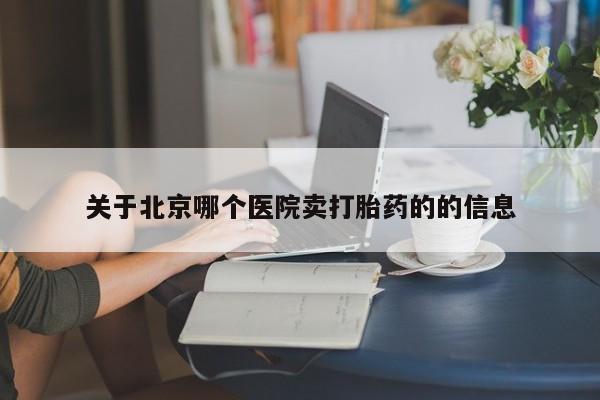 米非司酮片多少钱一盒关于北京哪个医院卖打胎药的的信息