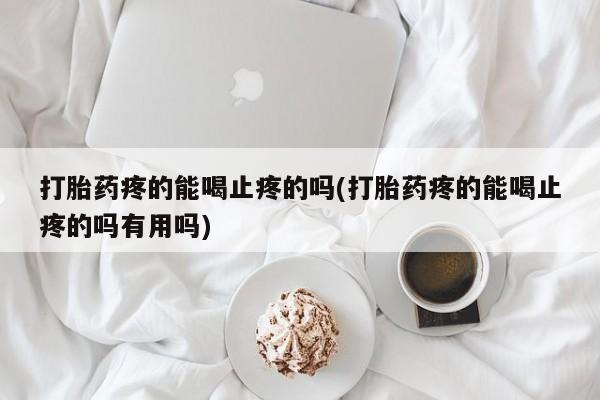 米非司酮片多少钱一盒打胎药疼的能喝止疼的吗(打胎药疼的能喝止疼的吗有用吗)