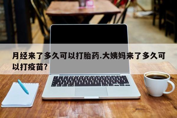 米非司酮片多少钱一盒月经来了多久可以打胎药.大姨妈来了多久可以打疫苗？