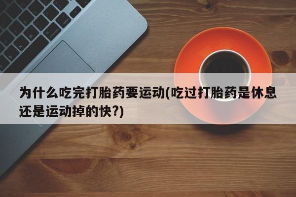 米非司酮片多少钱一盒为什么吃完打胎药要运动(吃过打胎药是休息还是运动掉的快?)