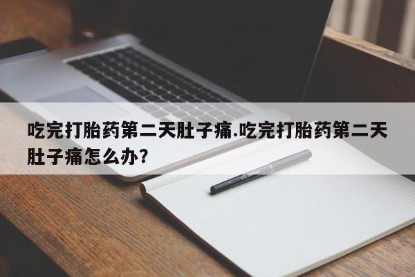米非司酮片多少钱一盒吃完打胎药第二天肚子痛.吃完打胎药第二天肚子痛怎么办？