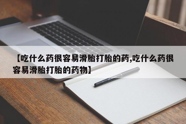 米非司酮片多少钱一盒【吃什么药很容易滑胎打胎的药,吃什么药很容易滑胎打胎的药物】