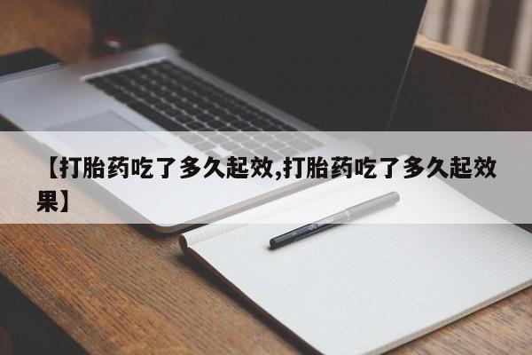 米非司酮片多少钱一盒【打胎药吃了多久起效,打胎药吃了多久起效果】