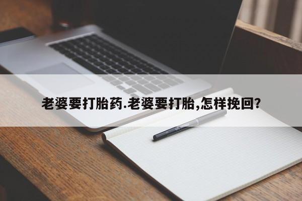 米非司酮片多少钱一盒老婆要打胎药.老婆要打胎,怎样挽回？