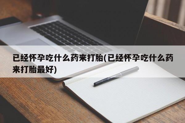 米非司酮片多少钱一盒已经怀孕吃什么药来打胎(已经怀孕吃什么药来打胎最好)