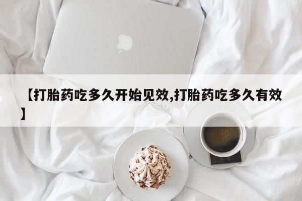 米非司酮片多少钱一盒【打胎药吃多久开始见效,打胎药吃多久有效】