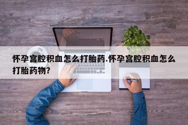 米非司酮片多少钱一盒怀孕宫腔积血怎么打胎药.怀孕宫腔积血怎么打胎药物？