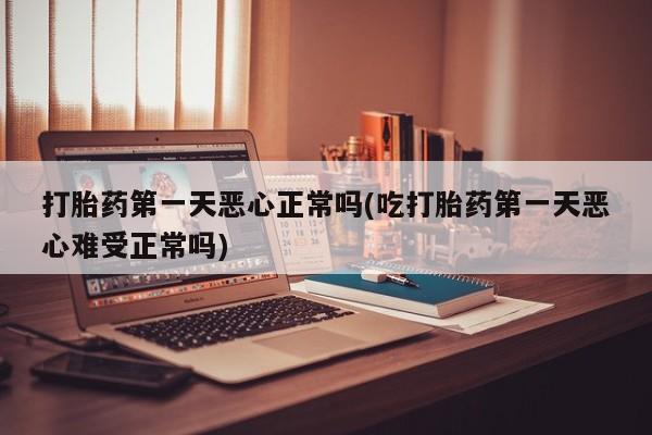 米非司酮片多少钱一盒打胎药第一天恶心正常吗(吃打胎药第一天恶心难受正常吗)