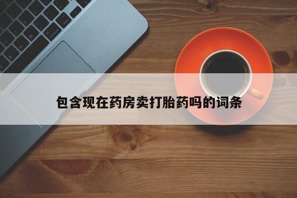 米非司酮片多少钱一盒包含现在药房卖打胎药吗的词条