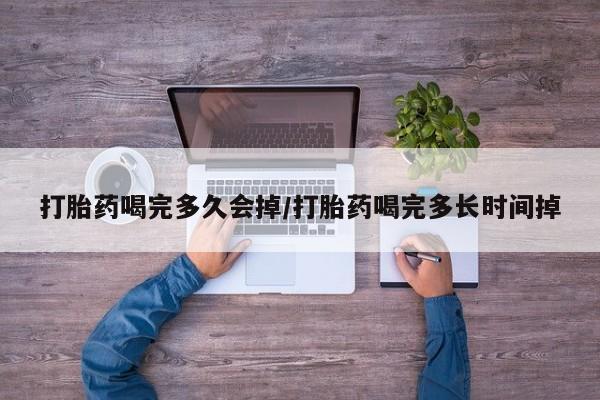 米非司酮片多少钱一盒打胎药喝完多久会掉/打胎药喝完多长时间掉