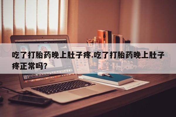 米非司酮片多少钱一盒吃了打胎药晚上肚子疼.吃了打胎药晚上肚子疼正常吗？