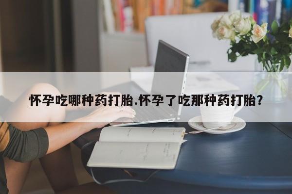 米非司酮片多少钱一盒怀孕吃哪种药打胎.怀孕了吃那种药打胎？