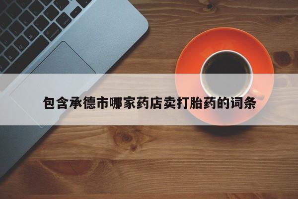 米非司酮片多少钱一盒包含承德市哪家药店卖打胎药的词条