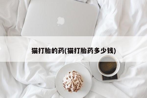 米非司酮片多少钱一盒猫打胎的药(猫打胎药多少钱)