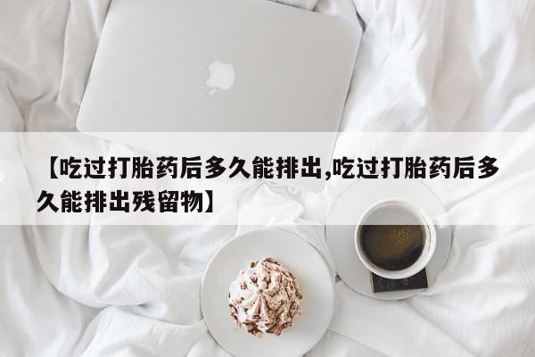 米非司酮片多少钱一盒【吃过打胎药后多久能排出,吃过打胎药后多久能排出残留物】