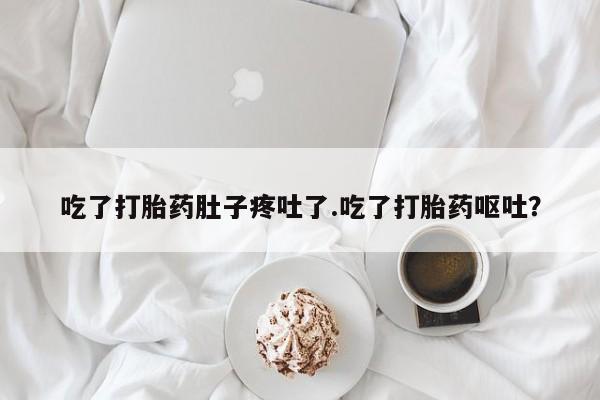 米非司酮片多少钱一盒吃了打胎药肚子疼吐了.吃了打胎药呕吐？