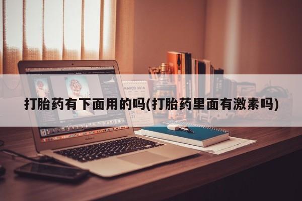 米非司酮片多少钱一盒打胎药有下面用的吗(打胎药里面有激素吗)