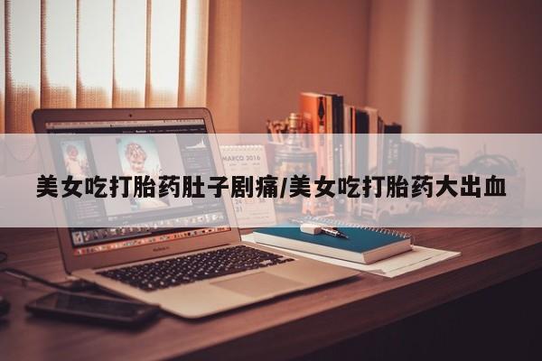 米非司酮片多少钱一盒美女吃打胎药肚子剧痛/美女吃打胎药大出血