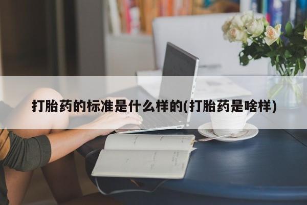 米非司酮片多少钱一盒打胎药的标准是什么样的(打胎药是啥样)