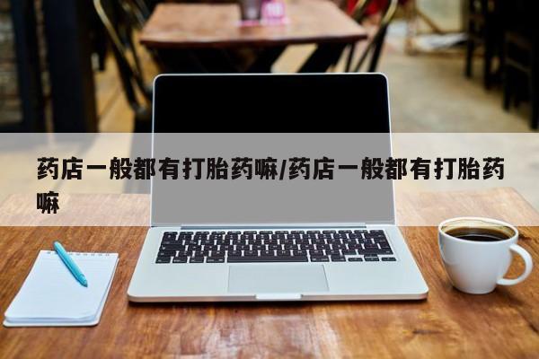 米非司酮片多少钱一盒药店一般都有打胎药嘛/药店一般都有打胎药嘛