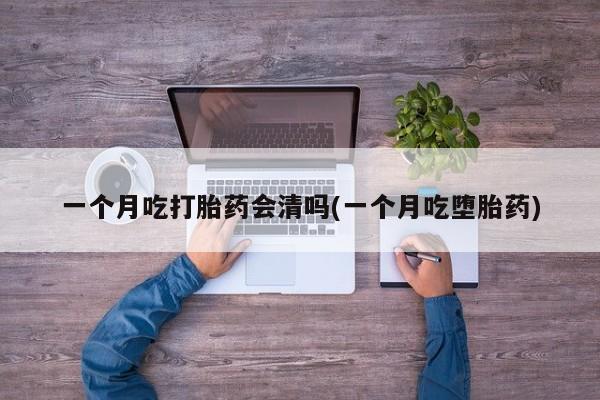 米非司酮片多少钱一盒一个月吃打胎药会清吗(一个月吃堕胎药)