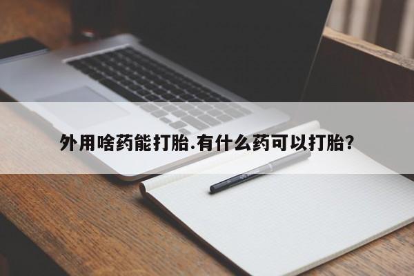 米非司酮片多少钱一盒外用啥药能打胎.有什么药可以打胎？