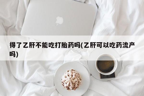 米非司酮片多少钱一盒得了乙肝不能吃打胎药吗(乙肝可以吃药流产吗)