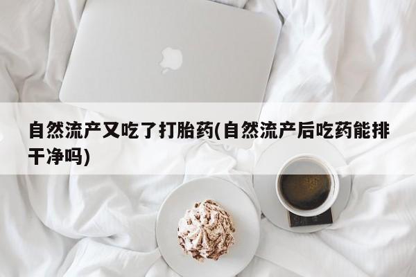 米非司酮片多少钱一盒自然流产又吃了打胎药(自然流产后吃药能排干净吗)