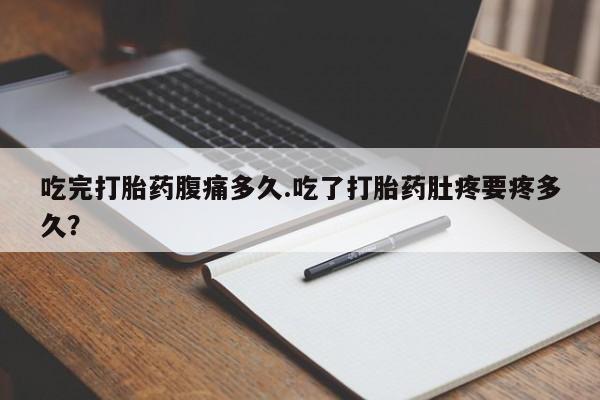 米非司酮片多少钱一盒吃完打胎药腹痛多久.吃了打胎药肚疼要疼多久？