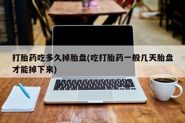 米非司酮片多少钱一盒打胎药吃多久掉胎盘(吃打胎药一般几天胎盘才能掉下来)