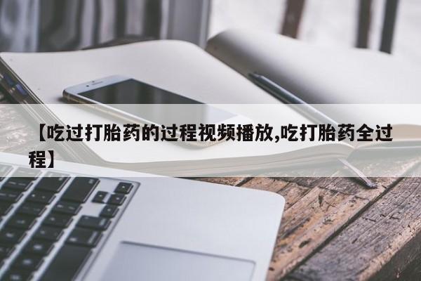 米非司酮片多少钱一盒【吃过打胎药的过程视频播放,吃打胎药全过程】