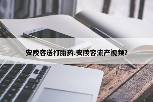 米非司酮片多少钱一盒安陵容送打胎药.安陵容流产视频？